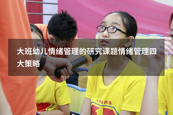 大班幼儿情绪管理的研究 课题（情绪管理四大策略）